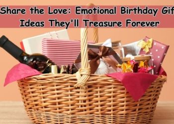 Share the Love: Emotional Birthday Gift Ideas They’ll Treasure Forever