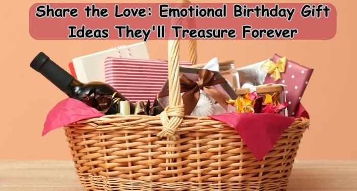 Share the Love: Emotional Birthday Gift Ideas They’ll Treasure Forever